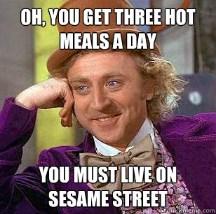 Oh, you get three hot meals a day  you must live on sesame street - Oh, you get three hot meals a day  you must live on sesame street  Condescending Wonka