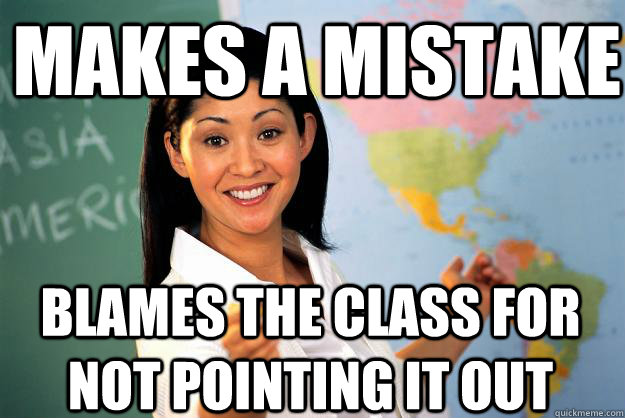 makes a mistake blames the class for not pointing it out - makes a mistake blames the class for not pointing it out  Unhelpful High School Teacher