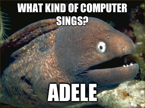 What kind of computer sings? Adele  Bad Joke Eel