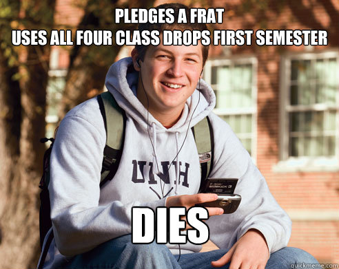 pledges a frat
uses all four class drops first semester
 DIES    College Freshman