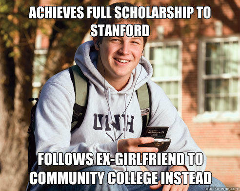 achieves full scholarship to stanford follows ex-girlfriend to community college instead - achieves full scholarship to stanford follows ex-girlfriend to community college instead  College Freshman