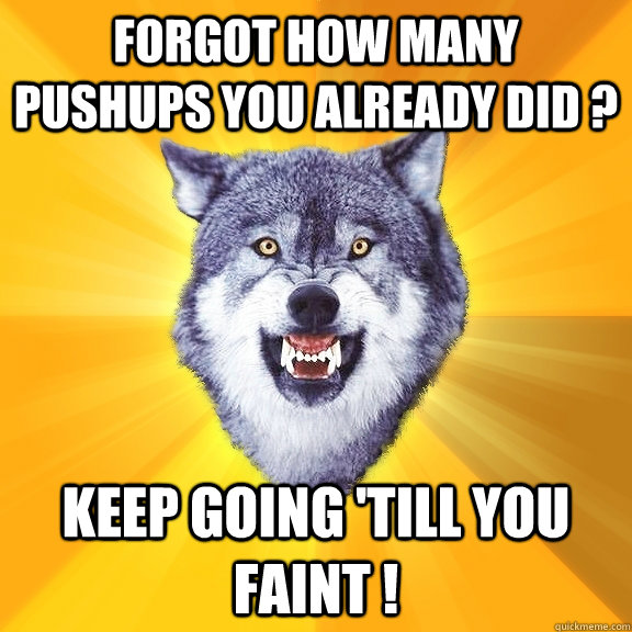 Forgot how many pushups you already did ? Keep going 'till you faint !  Courage Wolf