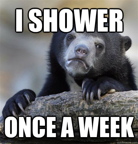 I shower Once a week  Confession Bear