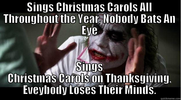 SINGS CHRISTMAS CAROLS ALL THROUGHOUT THE YEAR, NOBODY BATS AN EYE SINGS CHRISTMAS CAROLS ON THANKSGIVING, EVEYBODY LOSES THEIR MINDS. Joker Mind Loss