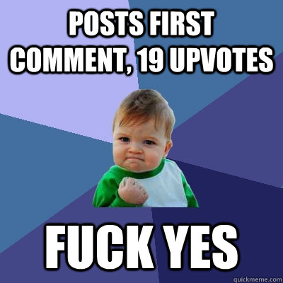 Posts First Comment, 19 upvotes fuck yes  Success Kid