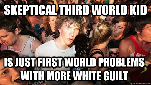 Skeptical third world kid is just first world problems with more white guilt   Sudden Clarity Clarence