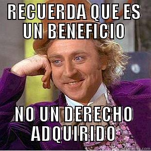 RECUERDA QUE ES UN BENEFICIO NO UN DERECHO ADQUIRIDO Condescending Wonka