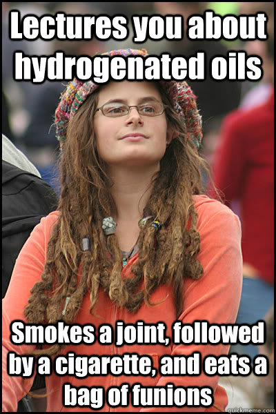 Lectures you about hydrogenated oils Smokes a joint, followed by a cigarette, and eats a bag of funions   College Liberal