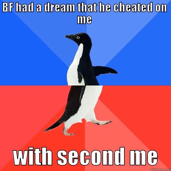 BF HAD A DREAM THAT HE CHEATED ON ME     WITH SECOND ME   Socially Awkward Awesome Penguin