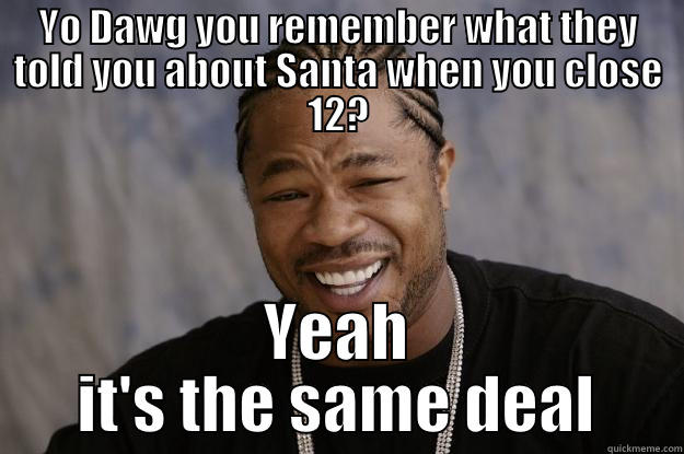 YO DAWG YOU REMEMBER WHAT THEY TOLD YOU ABOUT SANTA WHEN YOU CLOSE 12? YEAH IT'S THE SAME DEAL Xzibit meme