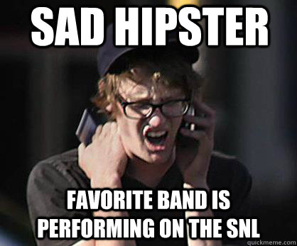 Sad hipster Favorite Band is performing on the SNL  Sad Hipster