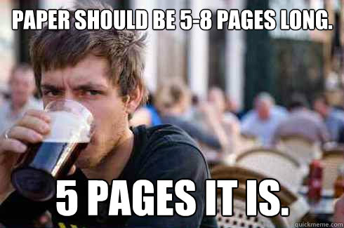 Paper should be 5-8 pages long. 5 pages it is.  Lazy College Senior