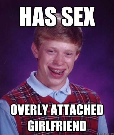 Has sex Overly attached girlfriend  Bad Luck Brian