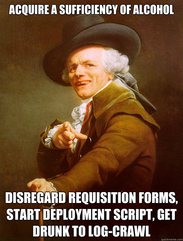 Acquire a sufficiency of alcohol Disregard requisition forms, start deployment script, get drunk to log-crawl  Joseph Ducreux