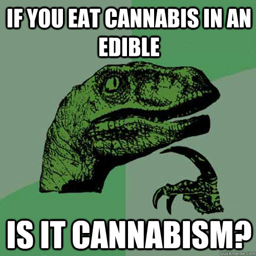 If you eat cannabis in an edible Is it Cannabism?  Philosoraptor