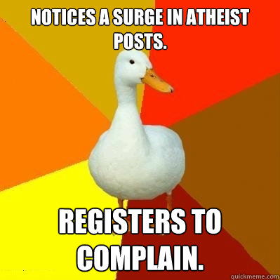 Notices a surge in atheist posts. Registers to complain.  Tech Impaired Duck