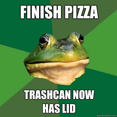 Finish pizza trashcan now
has lid  Foul Bachelor Frog