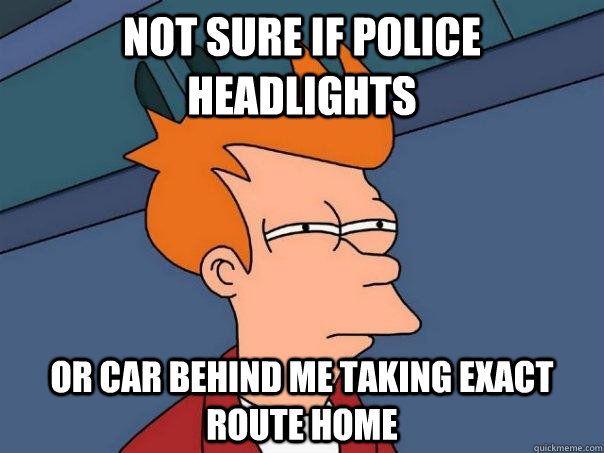 Not sure if police headlights or car behind me taking exact route home  Futurama Fry