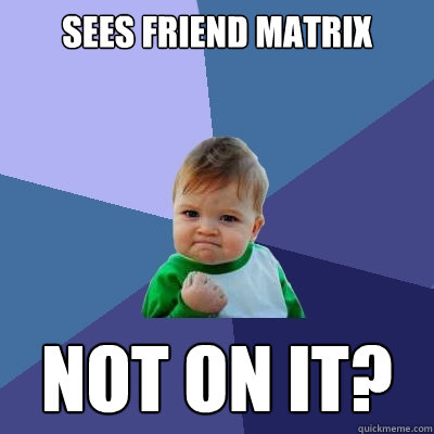 Sees friend matrix not on it?  Success Kid