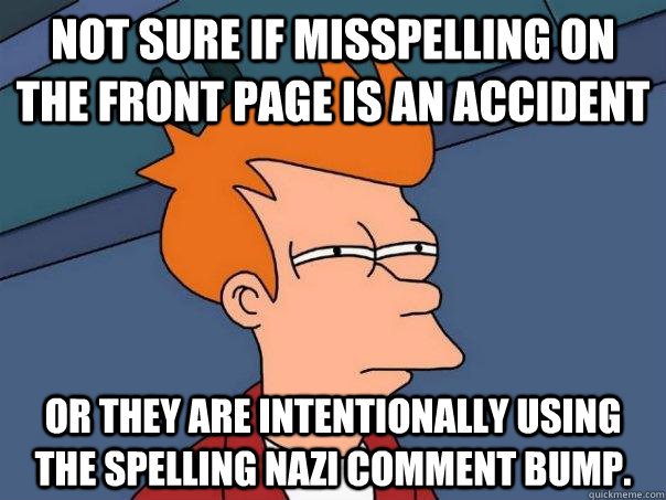 Not sure if misspelling on the front page is an accident Or they are intentionally using  the spelling nazi comment bump.  Futurama Fry