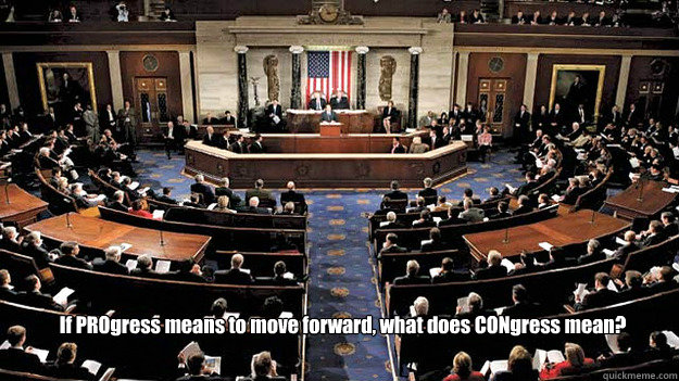 If PROgress means to move forward, what does CONgress mean? - If PROgress means to move forward, what does CONgress mean?  Moving Backwards