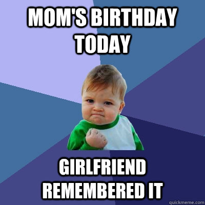 Mom's birthday today Girlfriend remembered it  Success Kid