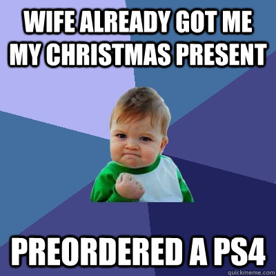 Wife already got me my Christmas present Preordered a PS4 - Wife already got me my Christmas present Preordered a PS4  Success Kid