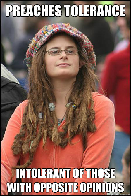 Preaches Tolerance Intolerant of those with opposite opinions  Hippie Chick