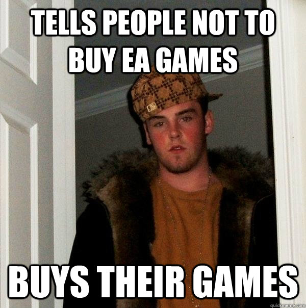 Tells people not to buy EA games Buys their games - Tells people not to buy EA games Buys their games  Scumbag Steve