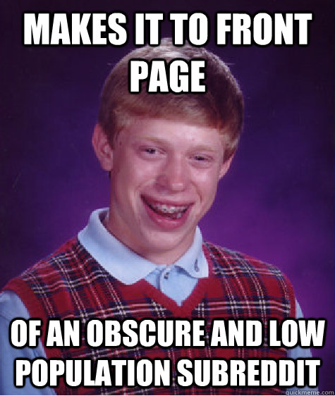 Makes it to front page Of an obscure and low population subreddit - Makes it to front page Of an obscure and low population subreddit  Bad Luck Brian