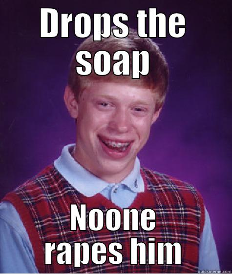 Drop the soap! - DROPS THE SOAP NOONE RAPES HIM Bad Luck Brian