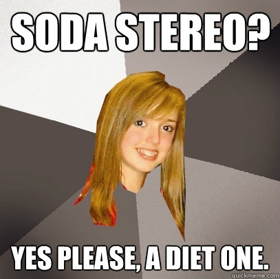 SODA STEREO? YES PLEASE, A DIET ONE.  Musically Oblivious 8th Grader