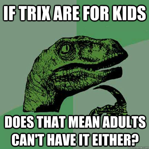 If trix are for kids Does that mean adults can't have it either? - If trix are for kids Does that mean adults can't have it either?  Philosoraptor