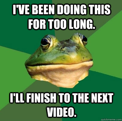 i've been doing this for too long. i'll finish to the next video. - i've been doing this for too long. i'll finish to the next video.  Foul Bachelor Frog