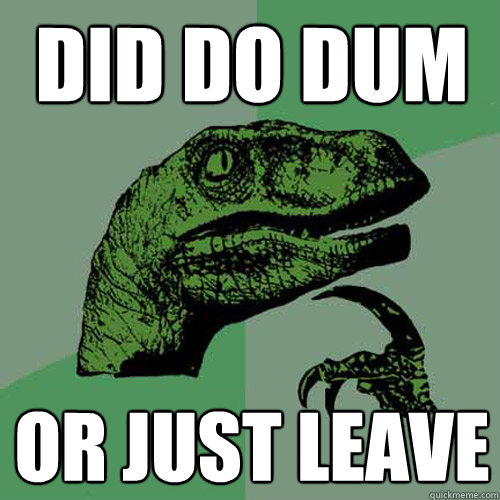 Did do dum or just leave  Philosoraptor