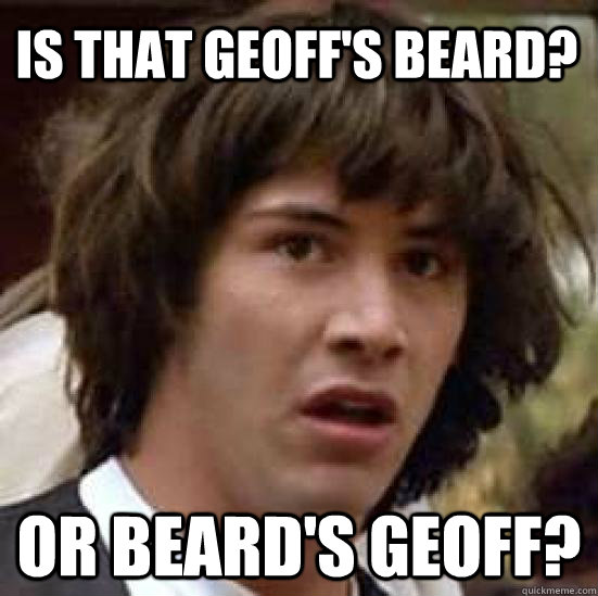 is that geoff's beard? or beard's geoff?  conspiracy keanu