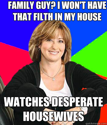 family guy? i won't have that filth in my house watches desperate housewives  Sheltering Suburban Mom