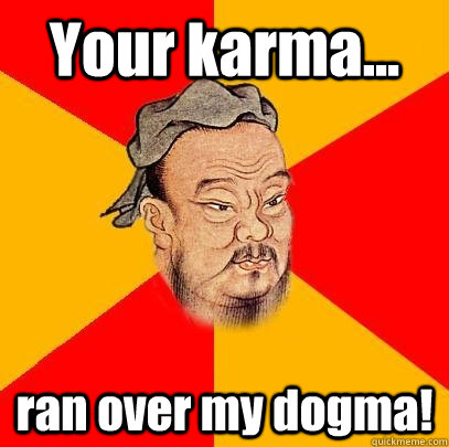 Your karma... ran over my dogma!  Confucius says