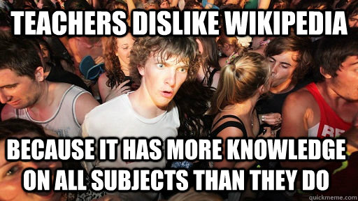 teachers dislike wikipedia because it has more knowledge on all subjects than they do  Sudden Clarity Clarence