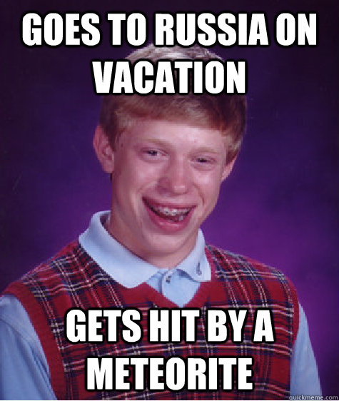 Goes to Russia on vacation Gets hit by a meteorite  Bad Luck Brian