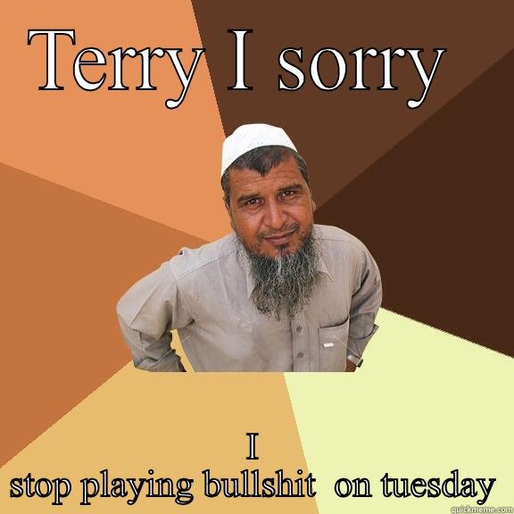 TERRY I SORRY  I STOP PLAYING BULLSHIT  ON TUESDAY Ordinary Muslim Man