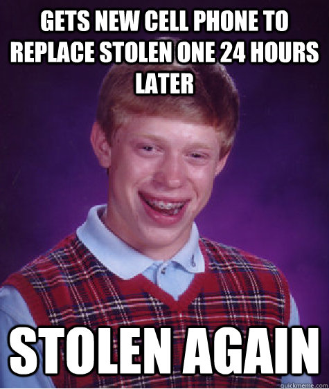 gets new cell phone to replace stolen one 24 hours later stolen again  Bad Luck Brian