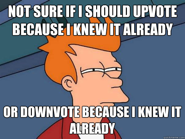 not sure if i should upvote because i knew it already or downvote because i knew it already  Futurama Fry