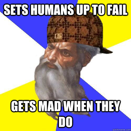 Sets Humans up to fail Gets mad when they do - Sets Humans up to fail Gets mad when they do  Scumbag Advice God