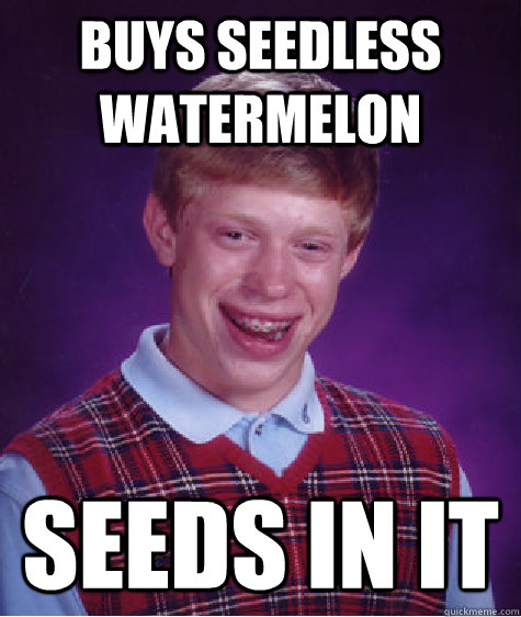 buys seedless watermelon seeds in it  Bad Luck Brian