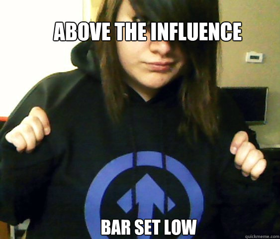 above the influence bar set low - above the influence bar set low  Bullshit Stoner Wisdom