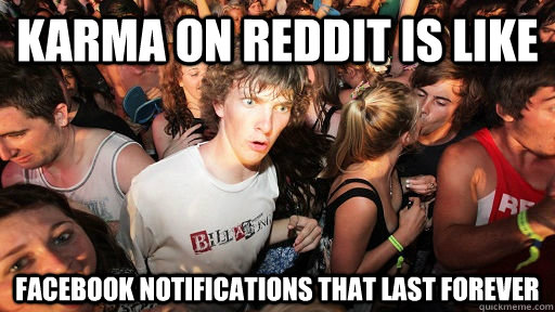 Karma on reddit is like facebook notifications that last forever - Karma on reddit is like facebook notifications that last forever  Sudden Clarity Clarence