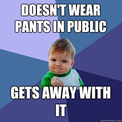 Doesn't wear pants in public Gets away with it  Success Kid