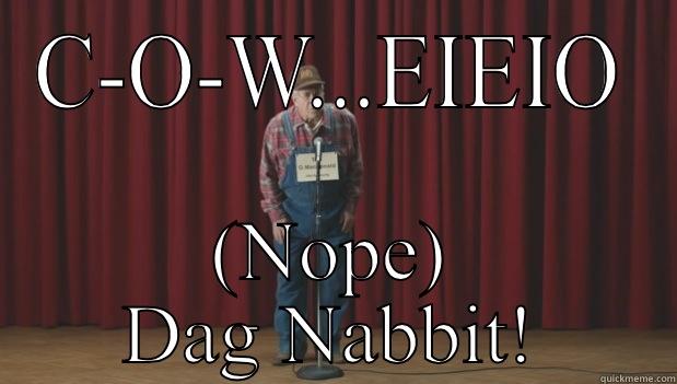 Can't spell for nothing - C-O-W...EIEIO (NOPE) DAG NABBIT! Misc