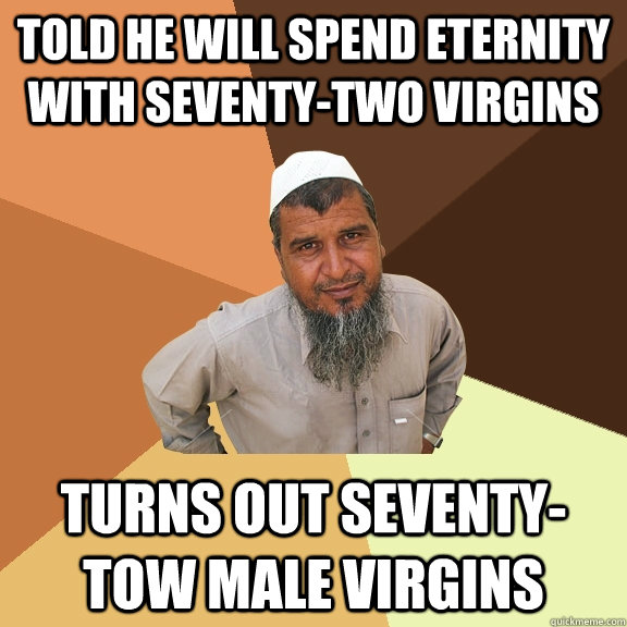 told he will spend eternity with seventy-two virgins turns out seventy-tow male virgins  Ordinary Muslim Man